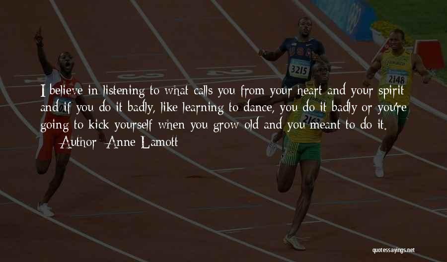 Anne Lamott Quotes: I Believe In Listening To What Calls You From Your Heart And Your Spirit And If You Do It Badly,