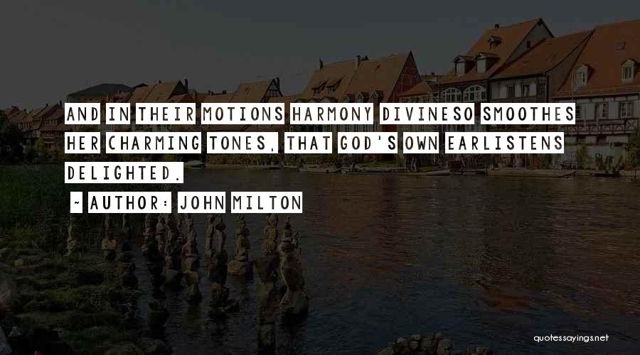 John Milton Quotes: And In Their Motions Harmony Divineso Smoothes Her Charming Tones, That God's Own Earlistens Delighted.