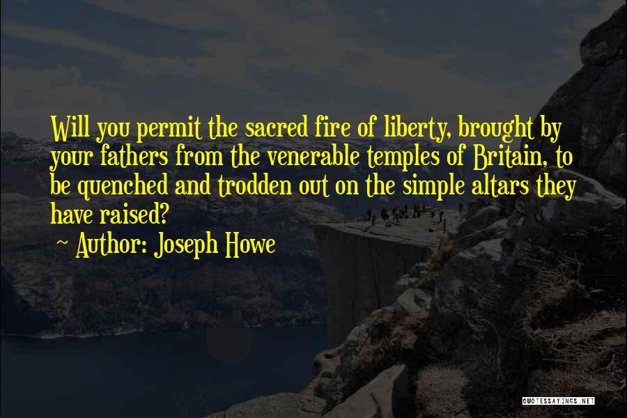 Joseph Howe Quotes: Will You Permit The Sacred Fire Of Liberty, Brought By Your Fathers From The Venerable Temples Of Britain, To Be