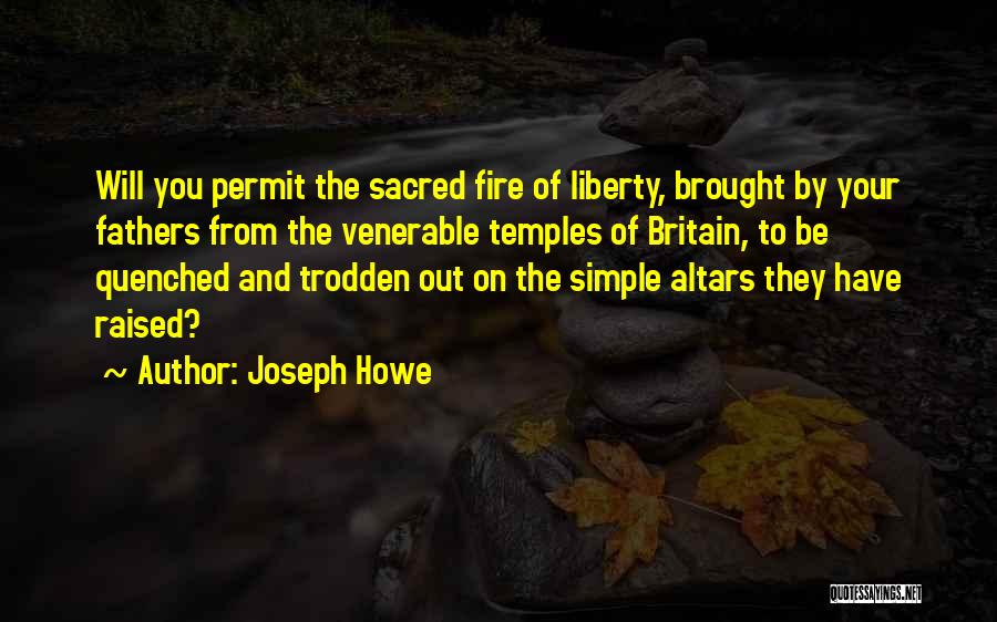Joseph Howe Quotes: Will You Permit The Sacred Fire Of Liberty, Brought By Your Fathers From The Venerable Temples Of Britain, To Be