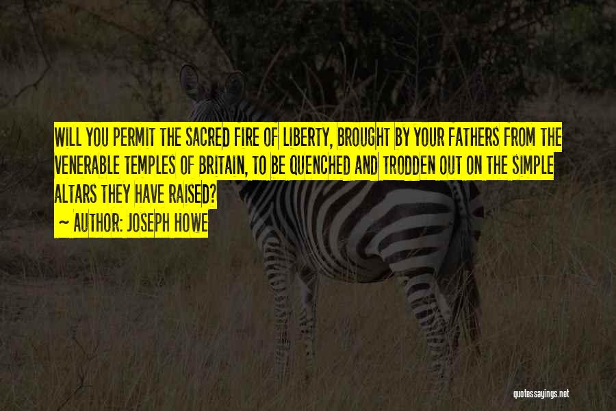 Joseph Howe Quotes: Will You Permit The Sacred Fire Of Liberty, Brought By Your Fathers From The Venerable Temples Of Britain, To Be