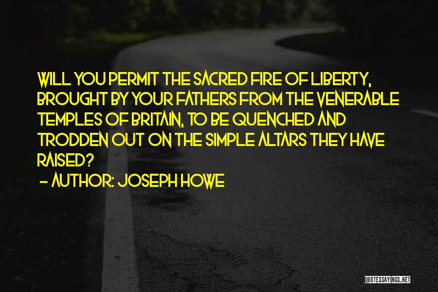 Joseph Howe Quotes: Will You Permit The Sacred Fire Of Liberty, Brought By Your Fathers From The Venerable Temples Of Britain, To Be
