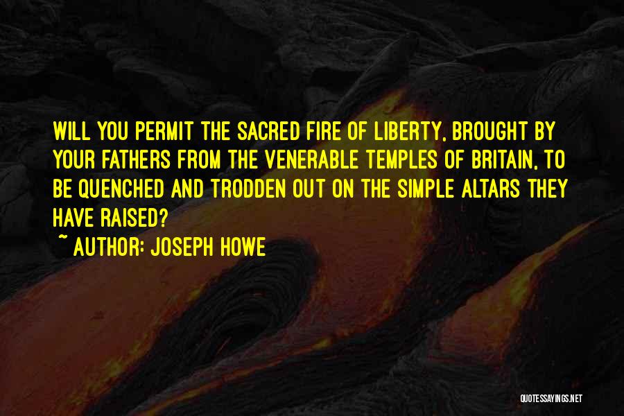 Joseph Howe Quotes: Will You Permit The Sacred Fire Of Liberty, Brought By Your Fathers From The Venerable Temples Of Britain, To Be