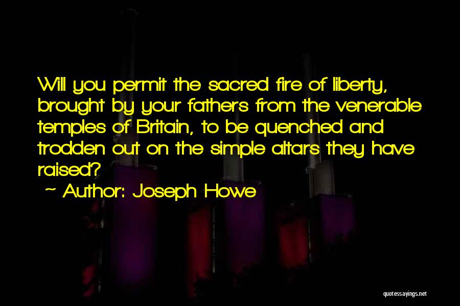 Joseph Howe Quotes: Will You Permit The Sacred Fire Of Liberty, Brought By Your Fathers From The Venerable Temples Of Britain, To Be