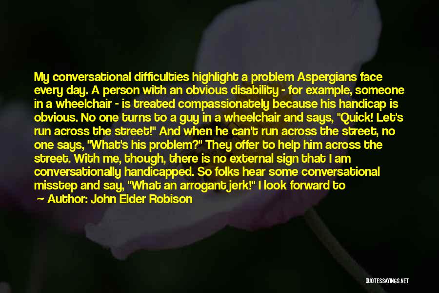 John Elder Robison Quotes: My Conversational Difficulties Highlight A Problem Aspergians Face Every Day. A Person With An Obvious Disability - For Example, Someone