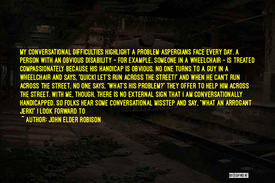 John Elder Robison Quotes: My Conversational Difficulties Highlight A Problem Aspergians Face Every Day. A Person With An Obvious Disability - For Example, Someone