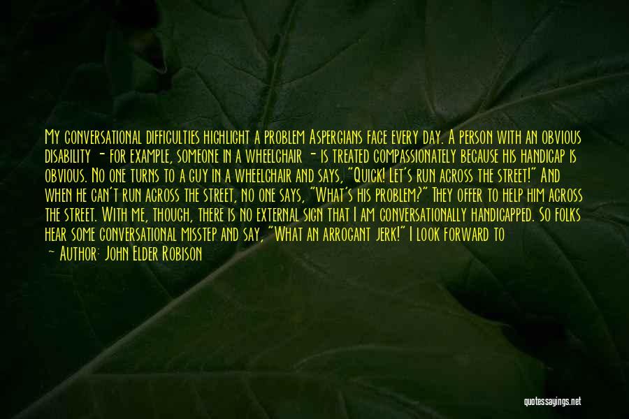 John Elder Robison Quotes: My Conversational Difficulties Highlight A Problem Aspergians Face Every Day. A Person With An Obvious Disability - For Example, Someone