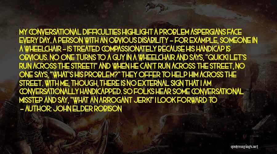 John Elder Robison Quotes: My Conversational Difficulties Highlight A Problem Aspergians Face Every Day. A Person With An Obvious Disability - For Example, Someone