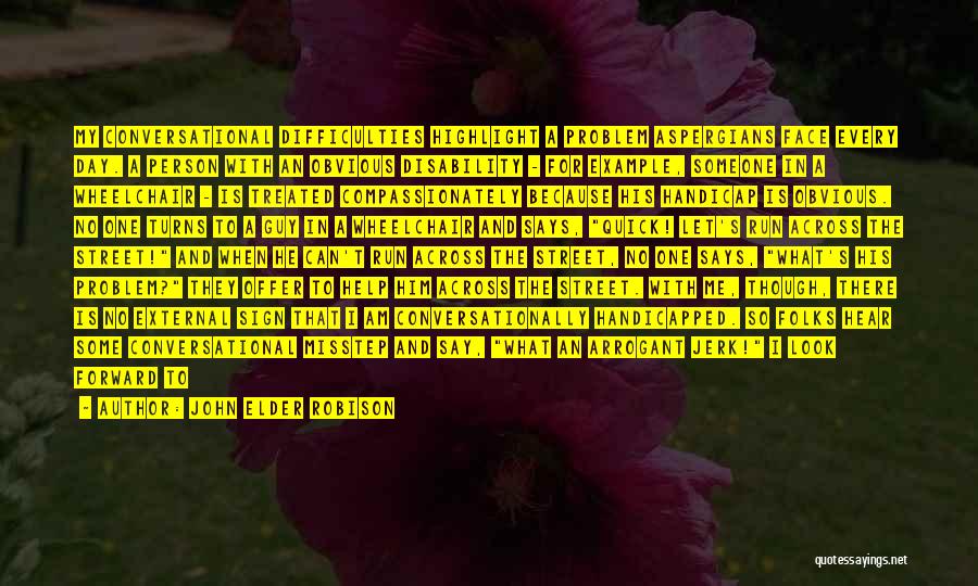 John Elder Robison Quotes: My Conversational Difficulties Highlight A Problem Aspergians Face Every Day. A Person With An Obvious Disability - For Example, Someone