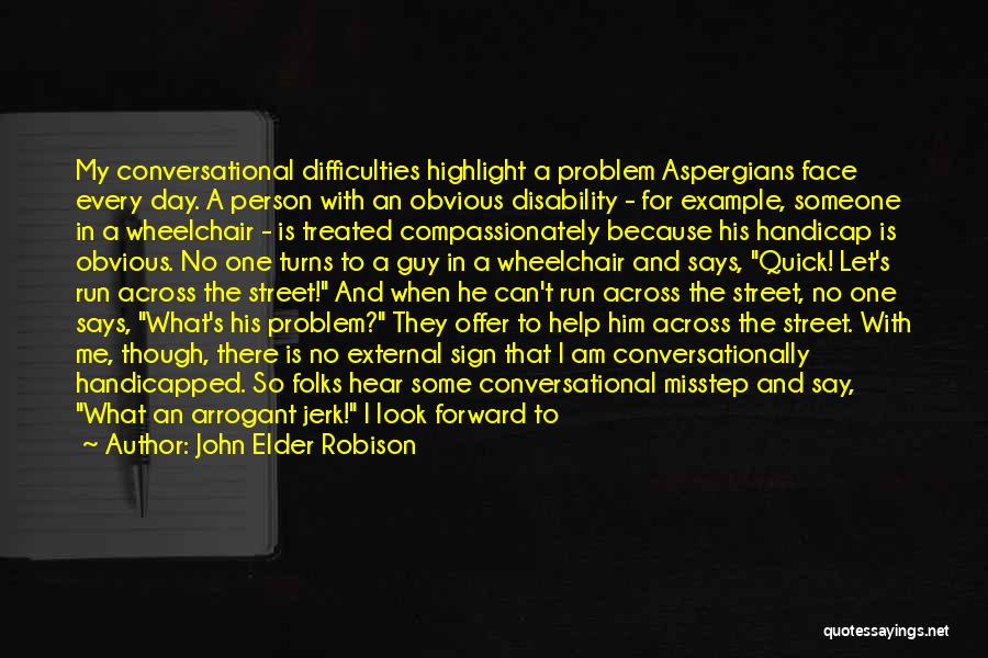 John Elder Robison Quotes: My Conversational Difficulties Highlight A Problem Aspergians Face Every Day. A Person With An Obvious Disability - For Example, Someone