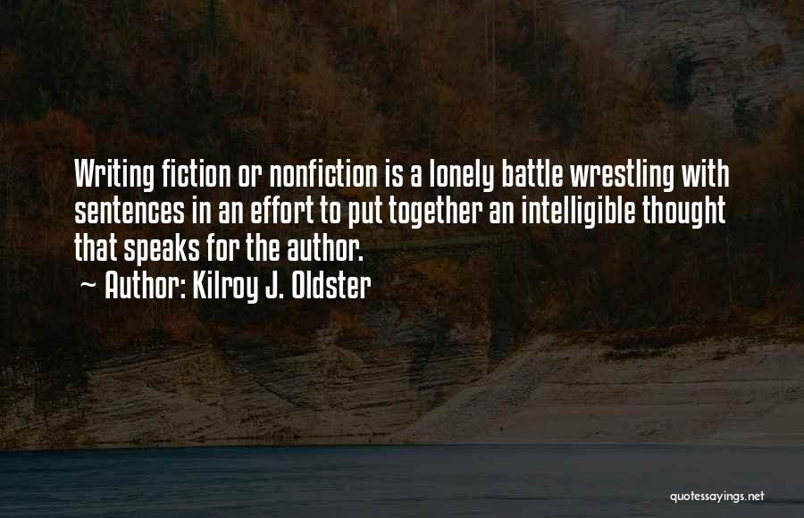 Kilroy J. Oldster Quotes: Writing Fiction Or Nonfiction Is A Lonely Battle Wrestling With Sentences In An Effort To Put Together An Intelligible Thought