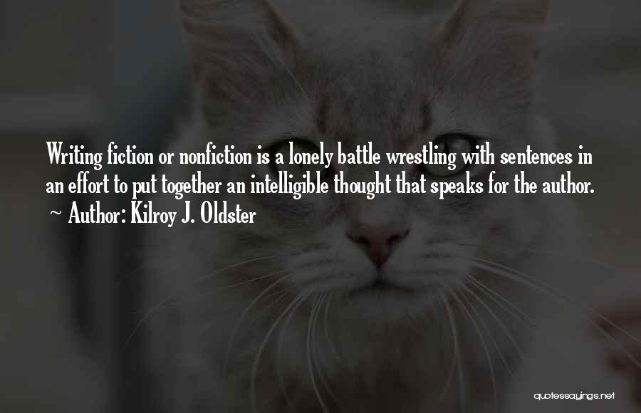 Kilroy J. Oldster Quotes: Writing Fiction Or Nonfiction Is A Lonely Battle Wrestling With Sentences In An Effort To Put Together An Intelligible Thought