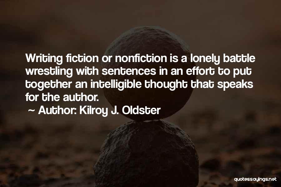 Kilroy J. Oldster Quotes: Writing Fiction Or Nonfiction Is A Lonely Battle Wrestling With Sentences In An Effort To Put Together An Intelligible Thought