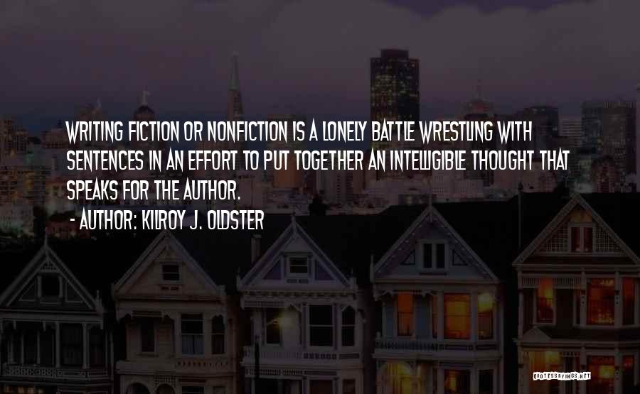 Kilroy J. Oldster Quotes: Writing Fiction Or Nonfiction Is A Lonely Battle Wrestling With Sentences In An Effort To Put Together An Intelligible Thought