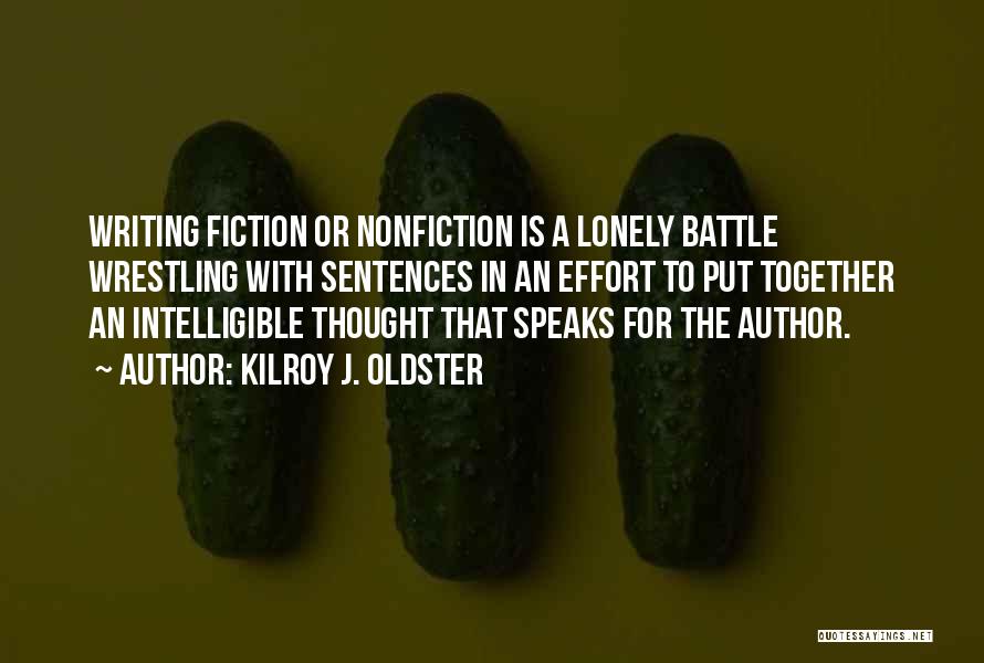 Kilroy J. Oldster Quotes: Writing Fiction Or Nonfiction Is A Lonely Battle Wrestling With Sentences In An Effort To Put Together An Intelligible Thought