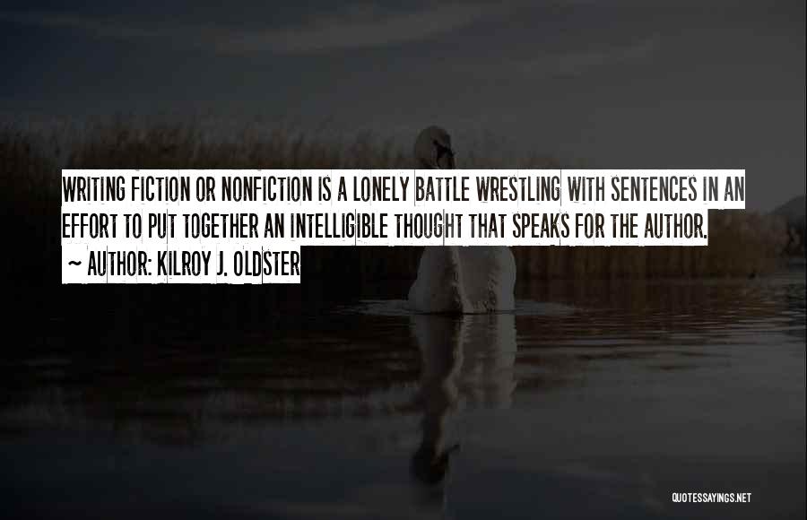 Kilroy J. Oldster Quotes: Writing Fiction Or Nonfiction Is A Lonely Battle Wrestling With Sentences In An Effort To Put Together An Intelligible Thought