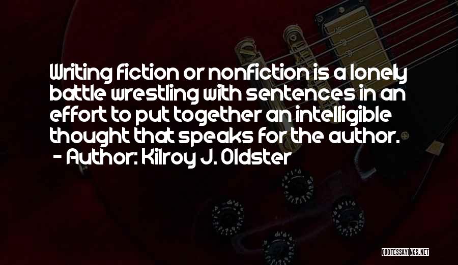 Kilroy J. Oldster Quotes: Writing Fiction Or Nonfiction Is A Lonely Battle Wrestling With Sentences In An Effort To Put Together An Intelligible Thought