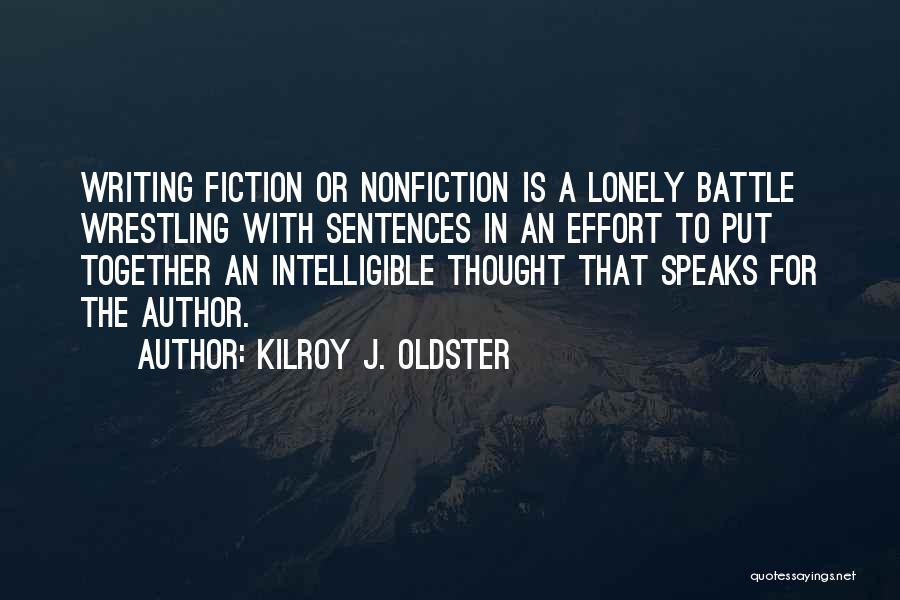 Kilroy J. Oldster Quotes: Writing Fiction Or Nonfiction Is A Lonely Battle Wrestling With Sentences In An Effort To Put Together An Intelligible Thought