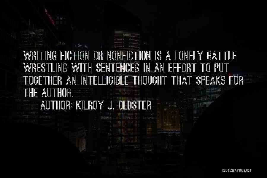 Kilroy J. Oldster Quotes: Writing Fiction Or Nonfiction Is A Lonely Battle Wrestling With Sentences In An Effort To Put Together An Intelligible Thought