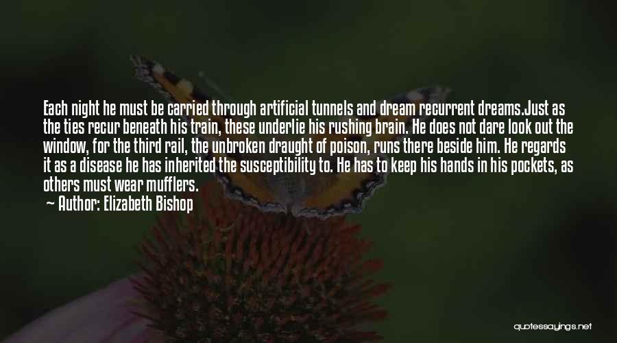 Elizabeth Bishop Quotes: Each Night He Must Be Carried Through Artificial Tunnels And Dream Recurrent Dreams.just As The Ties Recur Beneath His Train,