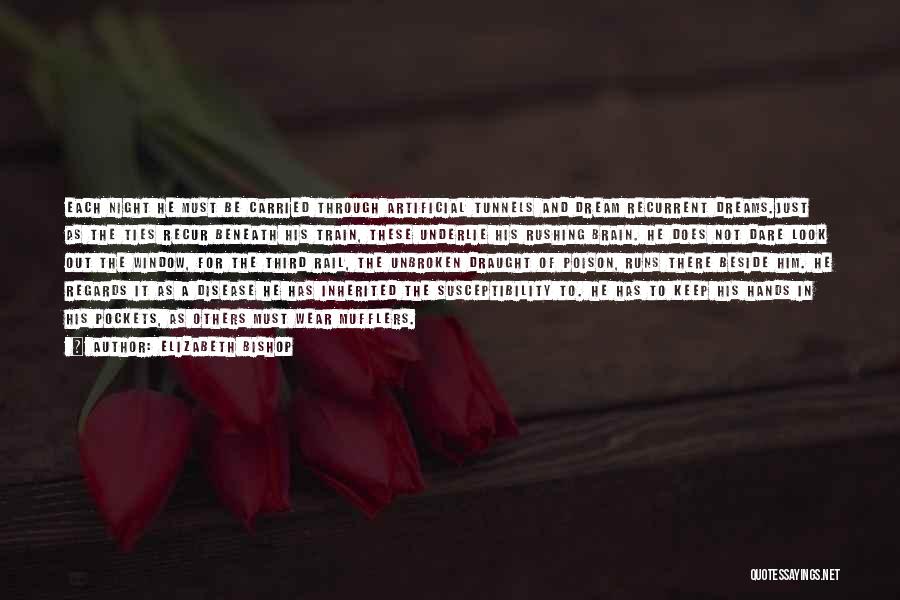 Elizabeth Bishop Quotes: Each Night He Must Be Carried Through Artificial Tunnels And Dream Recurrent Dreams.just As The Ties Recur Beneath His Train,