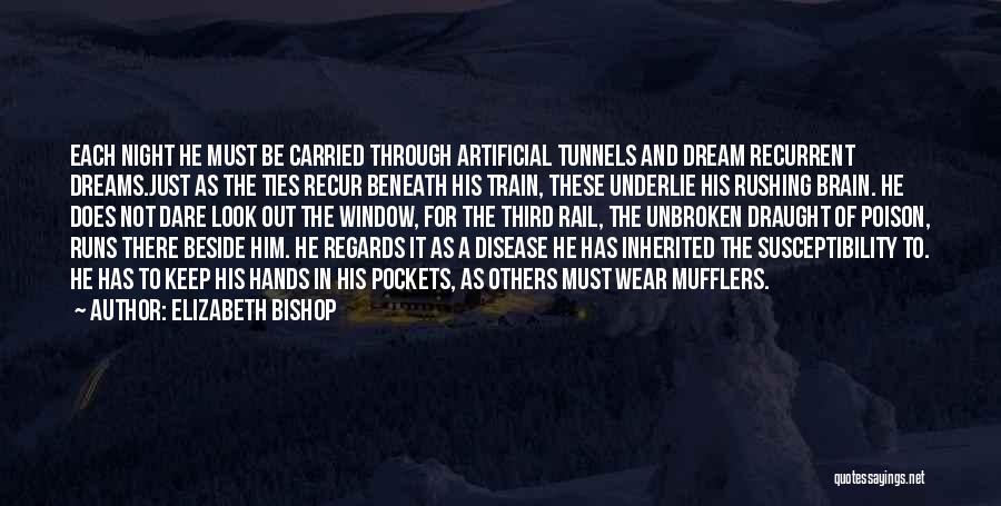 Elizabeth Bishop Quotes: Each Night He Must Be Carried Through Artificial Tunnels And Dream Recurrent Dreams.just As The Ties Recur Beneath His Train,