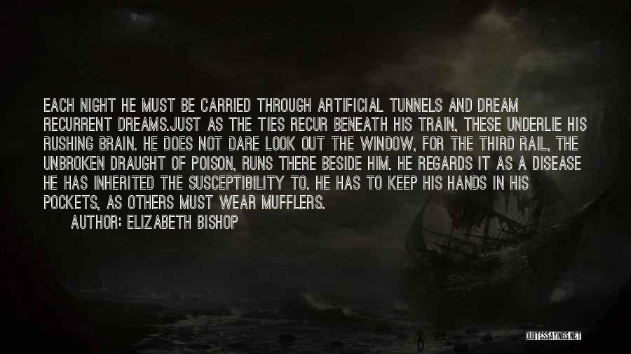 Elizabeth Bishop Quotes: Each Night He Must Be Carried Through Artificial Tunnels And Dream Recurrent Dreams.just As The Ties Recur Beneath His Train,