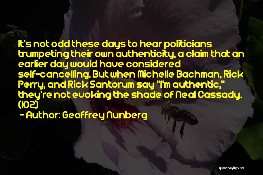 Geoffrey Nunberg Quotes: It's Not Odd These Days To Hear Politicians Trumpeting Their Own Authenticity, A Claim That An Earlier Day Would Have