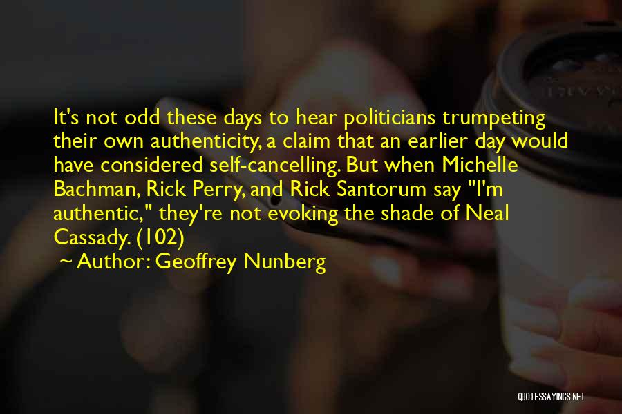 Geoffrey Nunberg Quotes: It's Not Odd These Days To Hear Politicians Trumpeting Their Own Authenticity, A Claim That An Earlier Day Would Have