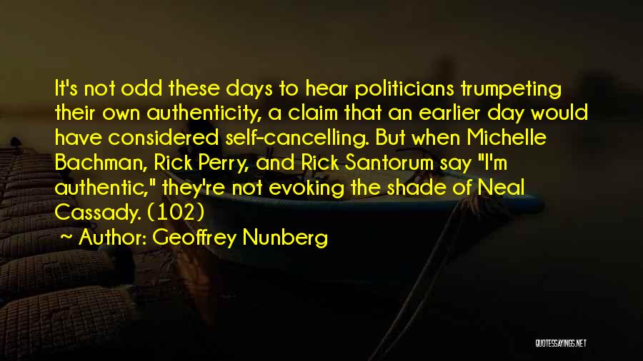 Geoffrey Nunberg Quotes: It's Not Odd These Days To Hear Politicians Trumpeting Their Own Authenticity, A Claim That An Earlier Day Would Have