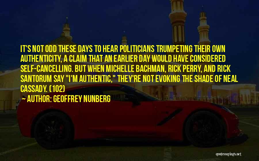 Geoffrey Nunberg Quotes: It's Not Odd These Days To Hear Politicians Trumpeting Their Own Authenticity, A Claim That An Earlier Day Would Have