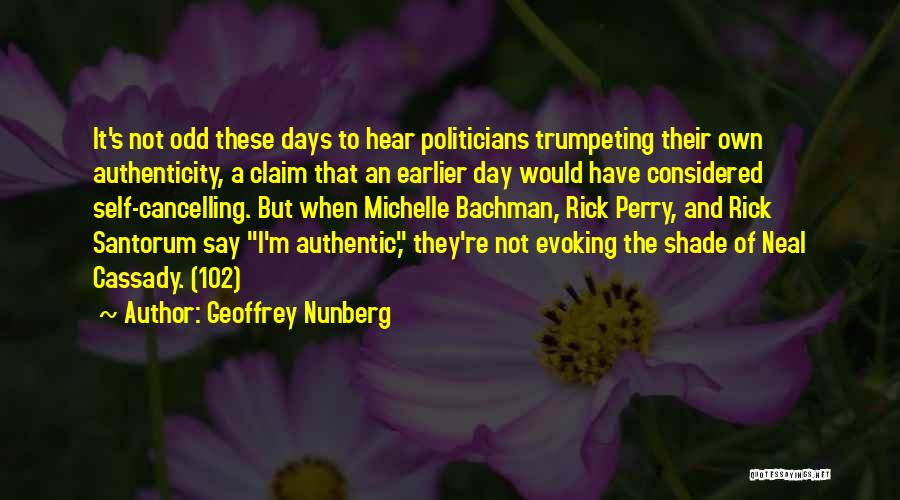 Geoffrey Nunberg Quotes: It's Not Odd These Days To Hear Politicians Trumpeting Their Own Authenticity, A Claim That An Earlier Day Would Have