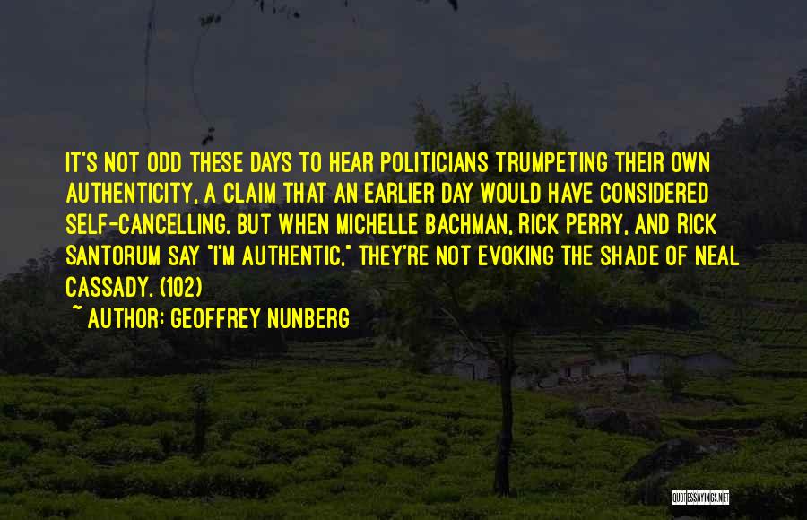 Geoffrey Nunberg Quotes: It's Not Odd These Days To Hear Politicians Trumpeting Their Own Authenticity, A Claim That An Earlier Day Would Have