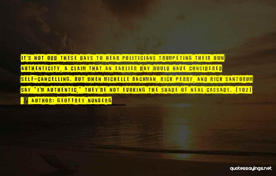 Geoffrey Nunberg Quotes: It's Not Odd These Days To Hear Politicians Trumpeting Their Own Authenticity, A Claim That An Earlier Day Would Have