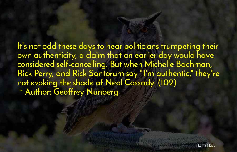 Geoffrey Nunberg Quotes: It's Not Odd These Days To Hear Politicians Trumpeting Their Own Authenticity, A Claim That An Earlier Day Would Have