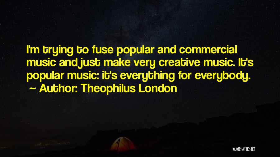 Theophilus London Quotes: I'm Trying To Fuse Popular And Commercial Music And Just Make Very Creative Music. It's Popular Music: It's Everything For