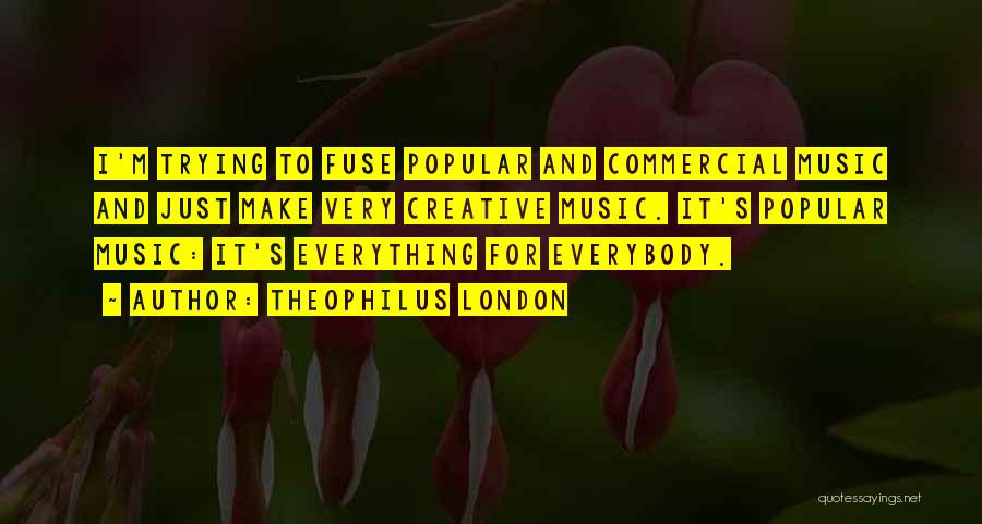 Theophilus London Quotes: I'm Trying To Fuse Popular And Commercial Music And Just Make Very Creative Music. It's Popular Music: It's Everything For