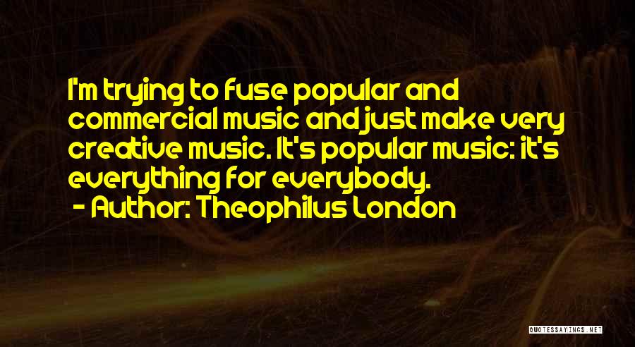 Theophilus London Quotes: I'm Trying To Fuse Popular And Commercial Music And Just Make Very Creative Music. It's Popular Music: It's Everything For