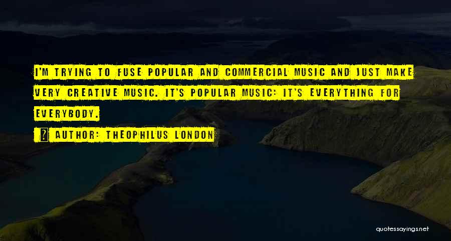 Theophilus London Quotes: I'm Trying To Fuse Popular And Commercial Music And Just Make Very Creative Music. It's Popular Music: It's Everything For