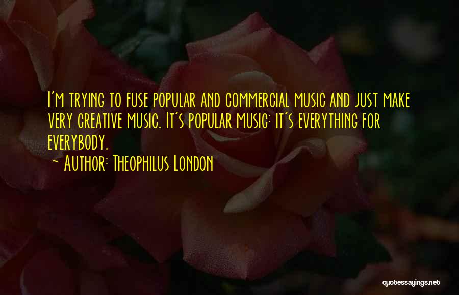 Theophilus London Quotes: I'm Trying To Fuse Popular And Commercial Music And Just Make Very Creative Music. It's Popular Music: It's Everything For