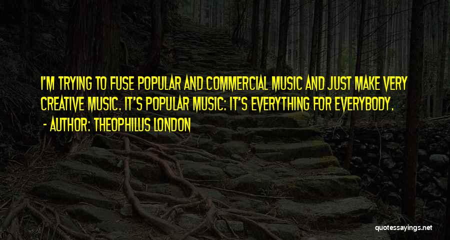 Theophilus London Quotes: I'm Trying To Fuse Popular And Commercial Music And Just Make Very Creative Music. It's Popular Music: It's Everything For