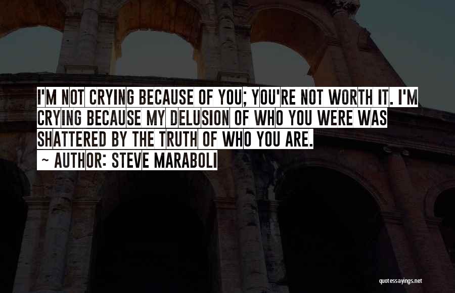 Steve Maraboli Quotes: I'm Not Crying Because Of You; You're Not Worth It. I'm Crying Because My Delusion Of Who You Were Was