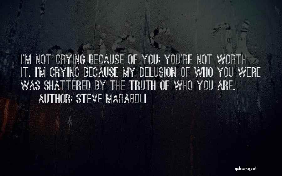 Steve Maraboli Quotes: I'm Not Crying Because Of You; You're Not Worth It. I'm Crying Because My Delusion Of Who You Were Was