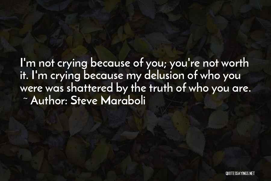 Steve Maraboli Quotes: I'm Not Crying Because Of You; You're Not Worth It. I'm Crying Because My Delusion Of Who You Were Was