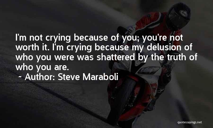 Steve Maraboli Quotes: I'm Not Crying Because Of You; You're Not Worth It. I'm Crying Because My Delusion Of Who You Were Was