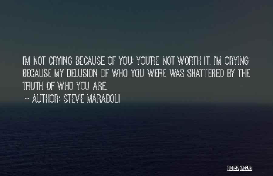 Steve Maraboli Quotes: I'm Not Crying Because Of You; You're Not Worth It. I'm Crying Because My Delusion Of Who You Were Was