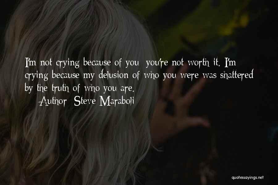 Steve Maraboli Quotes: I'm Not Crying Because Of You; You're Not Worth It. I'm Crying Because My Delusion Of Who You Were Was