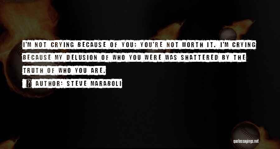 Steve Maraboli Quotes: I'm Not Crying Because Of You; You're Not Worth It. I'm Crying Because My Delusion Of Who You Were Was