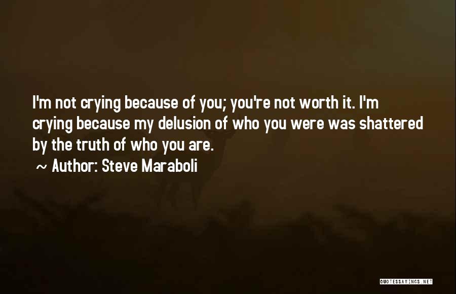 Steve Maraboli Quotes: I'm Not Crying Because Of You; You're Not Worth It. I'm Crying Because My Delusion Of Who You Were Was