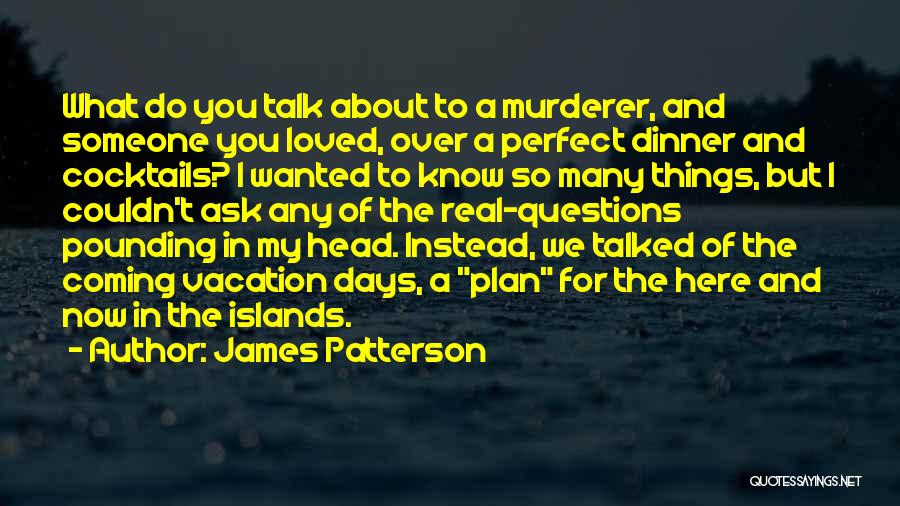 James Patterson Quotes: What Do You Talk About To A Murderer, And Someone You Loved, Over A Perfect Dinner And Cocktails? I Wanted